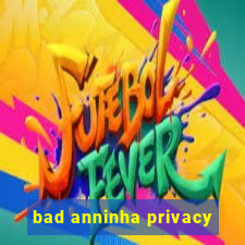 bad anninha privacy